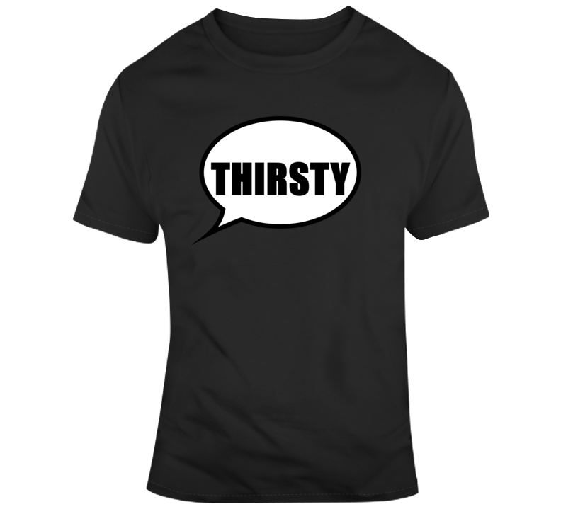 Thirsty T Shirt